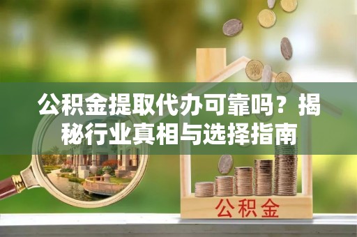 肇东公积金提取代办可靠吗？揭秘行业真相与选择指南