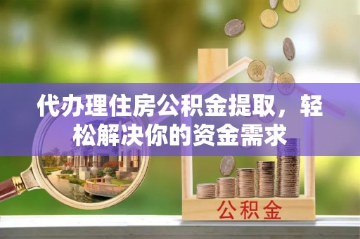肇东代办理住房公积金提取，轻松解决你的资金需求
