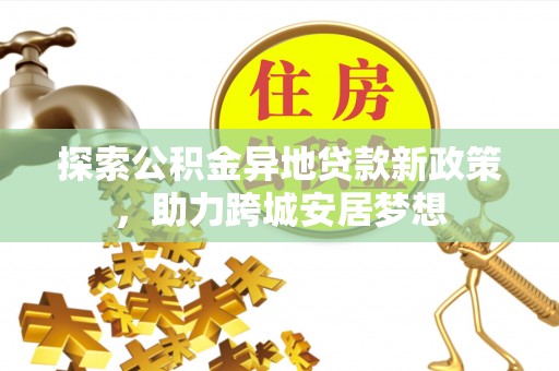 肇东探索公积金异地贷款新政策，助力跨城安居梦想