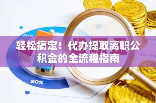 肇东轻松搞定！代办提取离职公积金的全流程指南