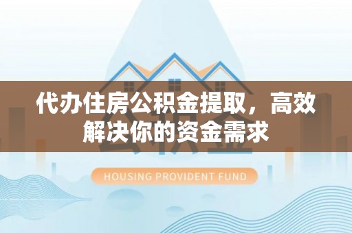 肇东代办住房公积金提取，高效解决你的资金需求
