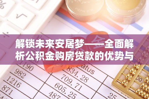 肇东解锁未来安居梦——全面解析公积金购房贷款的优势与策略