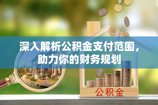肇东深入解析公积金支付范围，助力你的财务规划
