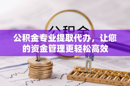 肇东公积金专业提取代办，让您的资金管理更轻松高效