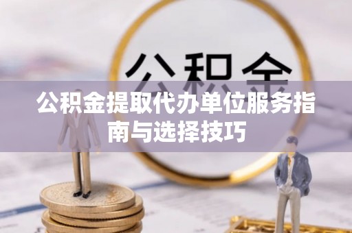 肇东公积金提取代办单位服务指南与选择技巧