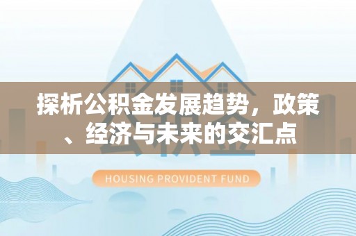 肇东探析公积金发展趋势，政策、经济与未来的交汇点