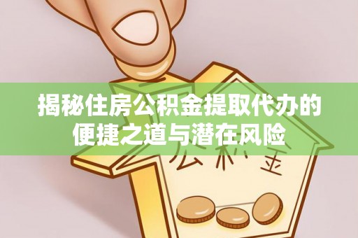 肇东揭秘住房公积金提取代办的便捷之道与潜在风险