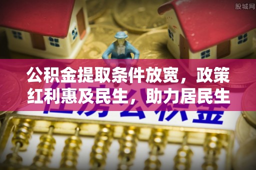 肇东公积金提取条件放宽，政策红利惠及民生，助力居民生活质量提升