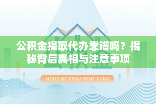 肇东公积金提取代办靠谱吗？揭秘背后真相与注意事项