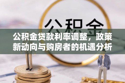 肇东公积金贷款利率调整，政策新动向与购房者的机遇分析