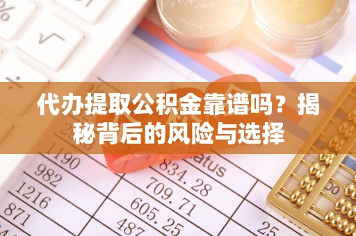 肇东代办提取公积金靠谱吗？揭秘背后的风险与选择