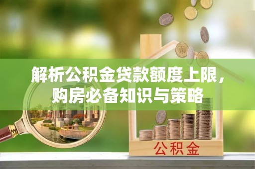 肇东解析公积金贷款额度上限，购房必备知识与策略