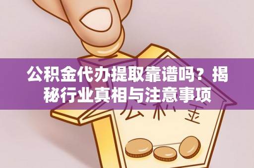 肇东公积金代办提取靠谱吗？揭秘行业真相与注意事项