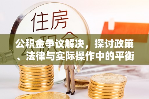 肇东公积金争议解决，探讨政策、法律与实际操作中的平衡之道
