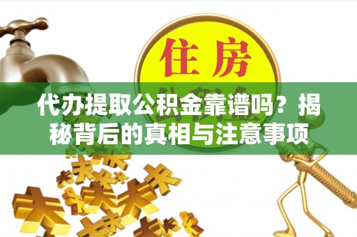 肇东代办提取公积金靠谱吗？揭秘背后的真相与注意事项