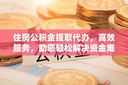肇东住房公积金提取代办，高效服务，助您轻松解决资金难题