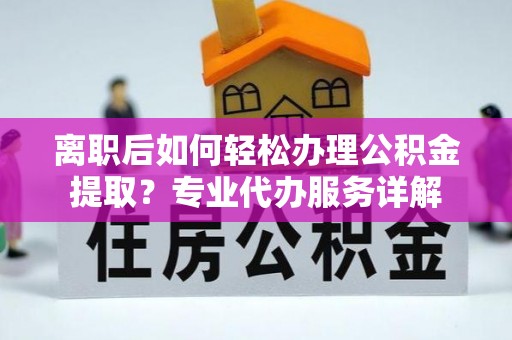 肇东离职后如何轻松办理公积金提取？专业代办服务详解