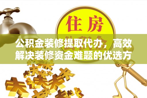 肇东公积金装修提取代办，高效解决装修资金难题的优选方案