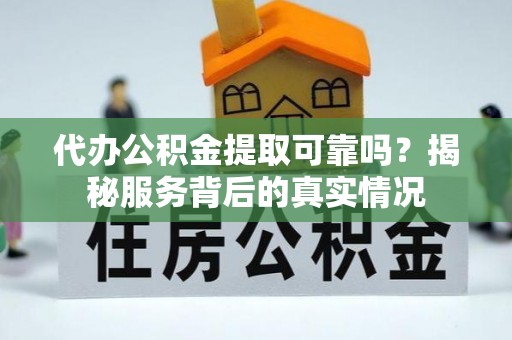 肇东代办公积金提取可靠吗？揭秘服务背后的真实情况