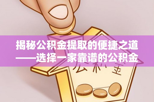 肇东揭秘公积金提取的便捷之道——选择一家靠谱的公积金提取代办公司