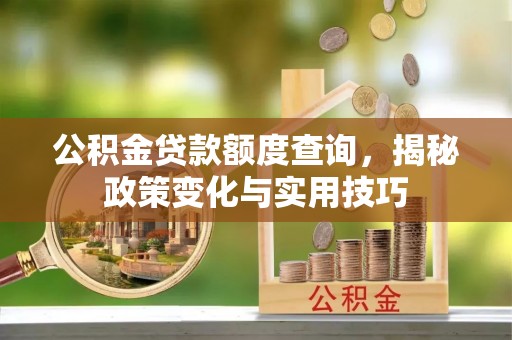 肇东公积金贷款额度查询，揭秘政策变化与实用技巧