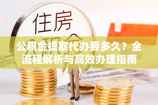 肇东公积金提取代办要多久？全流程解析与高效办理指南
