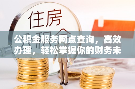 肇东公积金服务网点查询，高效办理，轻松掌握你的财务未来