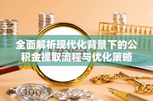 肇东全面解析现代化背景下的公积金提取流程与优化策略