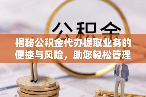 肇东揭秘公积金代办提取业务的便捷与风险，助您轻松管理个人财务