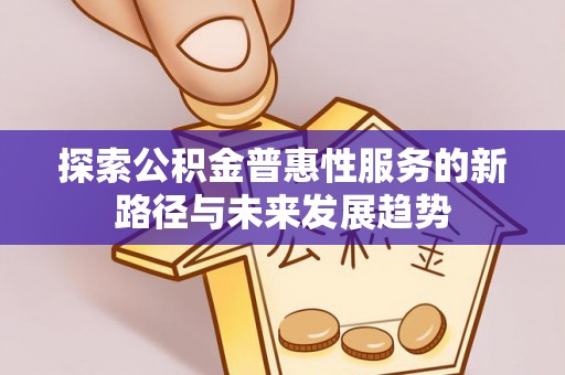 肇东探索公积金普惠性服务的新路径与未来发展趋势