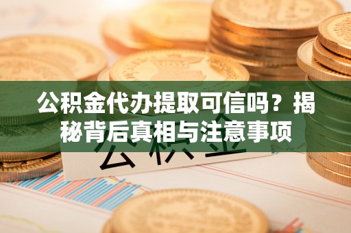 肇东公积金代办提取可信吗？揭秘背后真相与注意事项