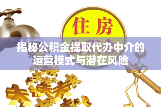 肇东揭秘公积金提取代办中介的运营模式与潜在风险