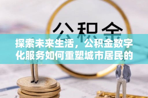 肇东探索未来生活，公积金数字化服务如何重塑城市居民的便利体验