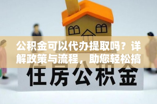 肇东公积金可以代办提取吗？详解政策与流程，助您轻松搞定！