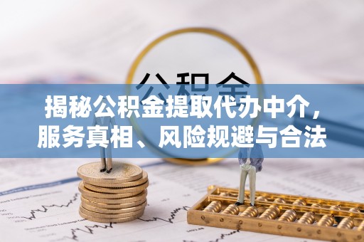 肇东揭秘公积金提取代办中介，服务真相、风险规避与合法途径
