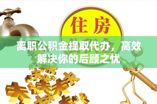肇东离职公积金提取代办，高效解决你的后顾之忧