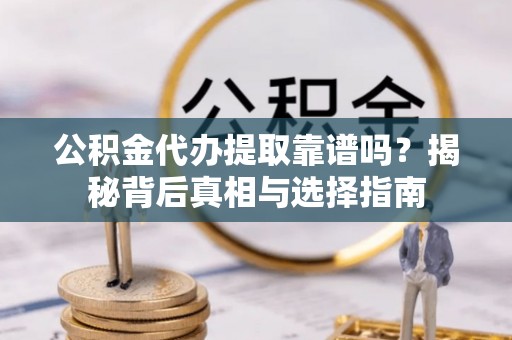 肇东公积金代办提取靠谱吗？揭秘背后真相与选择指南