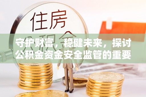 肇东守护财富，稳健未来，探讨公积金资金安全监管的重要性与实践