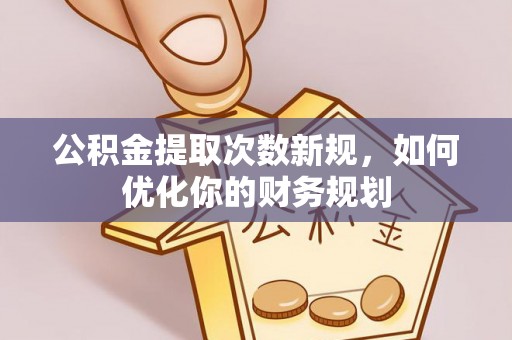肇东公积金提取次数新规，如何优化你的财务规划