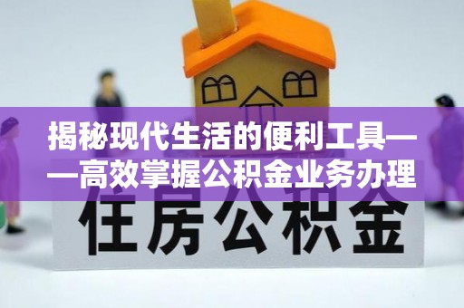 肇东揭秘现代生活的便利工具——高效掌握公积金业务办理流程的关键步骤