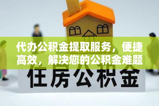 肇东代办公积金提取服务，便捷高效，解决您的公积金难题