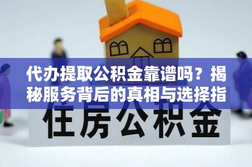 肇东代办提取公积金靠谱吗？揭秘服务背后的真相与选择指南