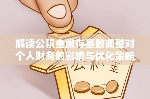 肇东解读公积金缴存基数调整对个人财务的影响与优化策略