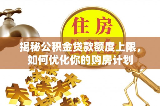 肇东揭秘公积金贷款额度上限，如何优化你的购房计划