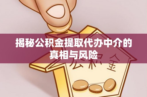 肇东揭秘公积金提取代办中介的真相与风险
