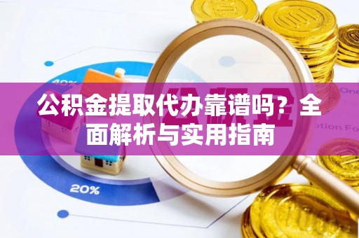 肇东公积金提取代办靠谱吗？全面解析与实用指南