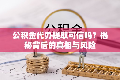 肇东公积金代办提取可信吗？揭秘背后的真相与风险