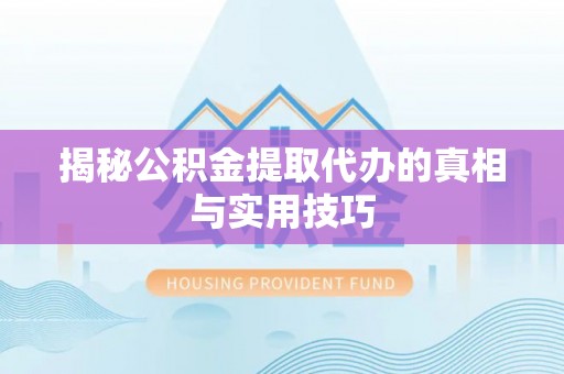 肇东揭秘公积金提取代办的真相与实用技巧