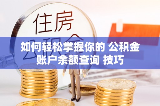 肇东如何轻松掌握你的 公积金账户余额查询 技巧
