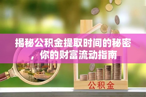 肇东揭秘公积金提取时间的秘密，你的财富流动指南